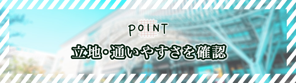 立地・通いやすさを確認