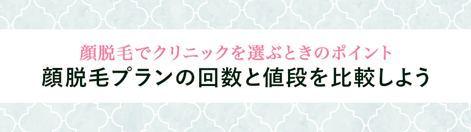1・顔脱毛プランの回数と値段を比較しよう