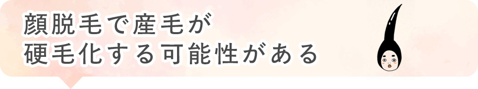 顔脱毛で産毛が硬毛化する可能性がある
