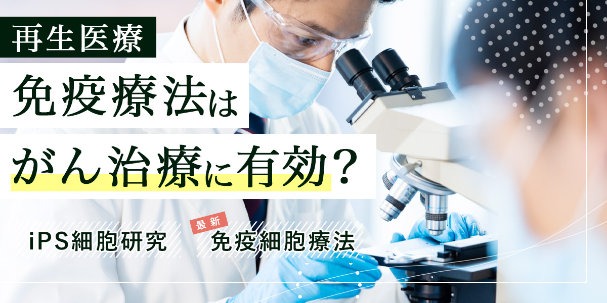 【再生医療】免疫療法はがん治療に有効？iPS細胞研究から最新の免疫細胞療法まで紹介